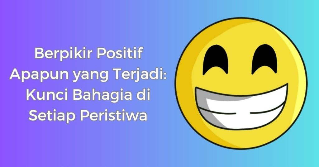 Berpikir Positif Apapun yang Terjadi: Kunci Bahagia di Setiap Peristiwa