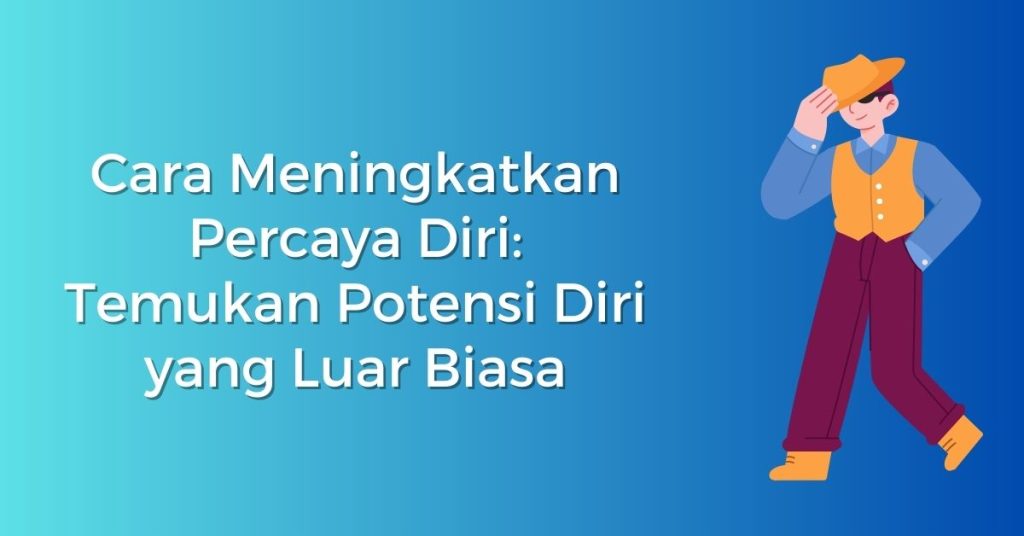 Cara Meningkatkan Percaya Diri: Temukan Potensi Diri yang Luar Biasa